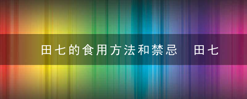 田七的食用方法和禁忌 田七怎么食用及有什么禁忌